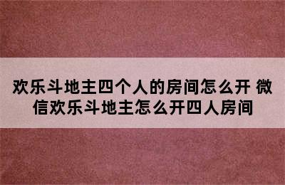 欢乐斗地主四个人的房间怎么开 微信欢乐斗地主怎么开四人房间